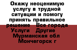 Окажу неоценимую услугу в трудной ситуации и помогу принять правильное решение - Все города Услуги » Другие   . Мурманская обл.,Мончегорск г.